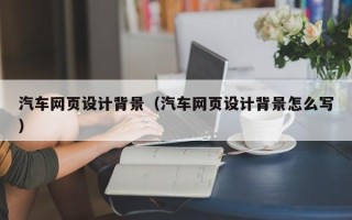 中国台湾汽车网页设计背景（汽车网页设计背景怎么写）