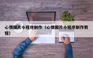 中国台湾心情图片小程序制作（心情图片小程序制作教程）