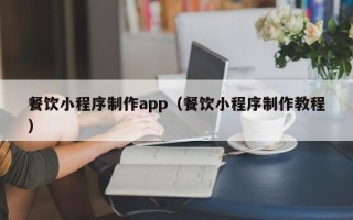 中国台湾餐饮小程序制作app（餐饮小程序制作教程）