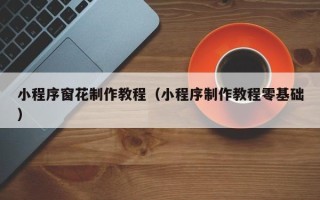 中国台湾小程序窗花制作教程（小程序制作教程零基础）