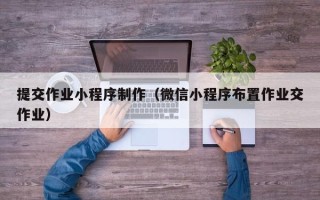 中国台湾提交作业小程序制作（微信小程序布置作业交作业）