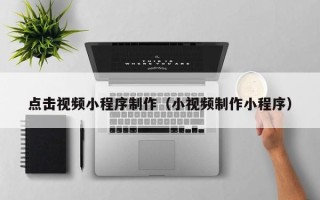 中国台湾点击视频小程序制作（小视频制作小程序）