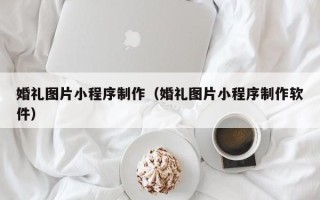 中国台湾婚礼图片小程序制作（婚礼图片小程序制作软件）
