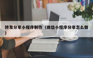 中国台湾转发分享小程序制作（微信小程序分享怎么做）